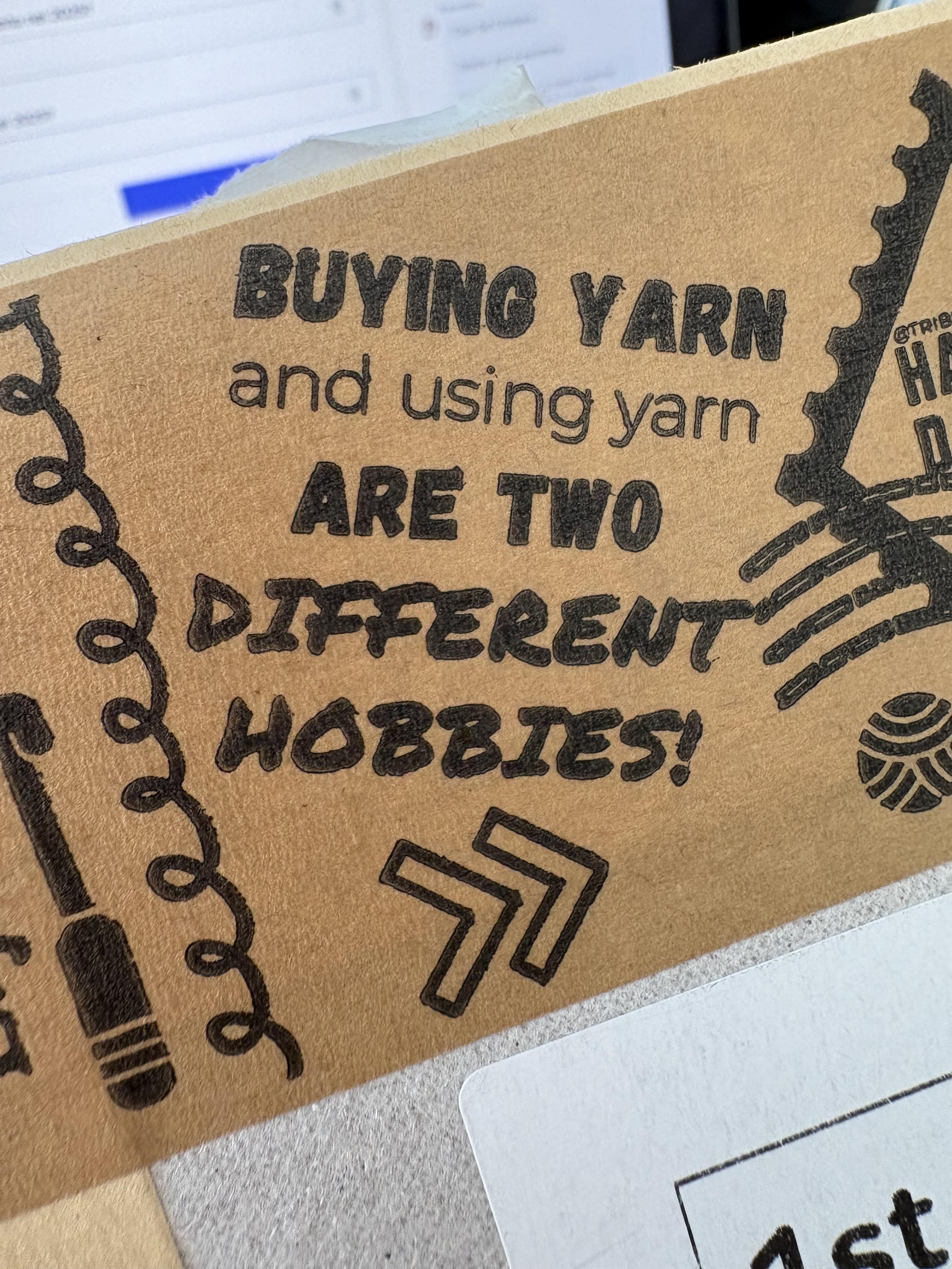 Sticker on a yarn shop envelope that says:
Buying yarn and using yarn are two different hobbies. 